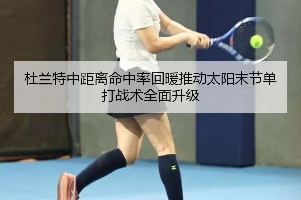 杜兰特中距离命中率回暖推动太阳末节单打战术全面升级